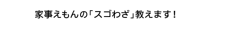 家事えもんの「スゴわざ」教えます！