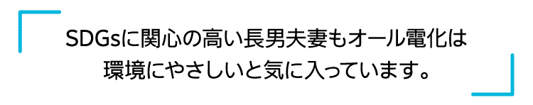 SDGsに関心の高い長男夫妻もオール電化は環境にやさしいと気に入っています。