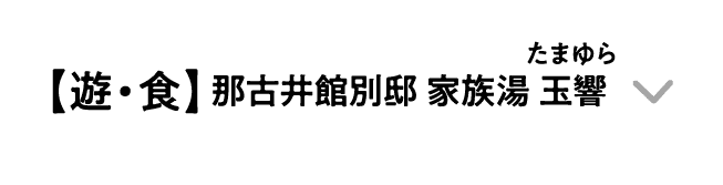 【遊・食】那古井館別邸 家族湯 玉響｜たまゆら