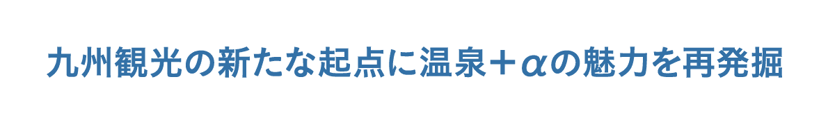 九州観光の新たな起点に温泉＋αの魅力を再発掘