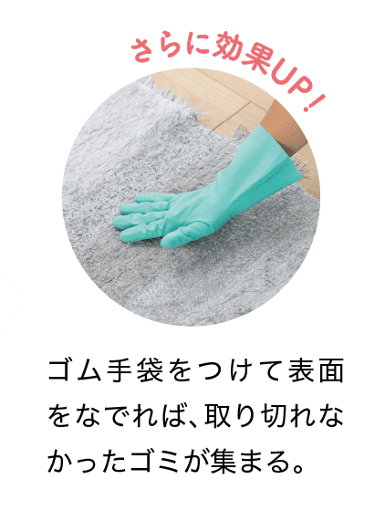 さらに効果UP！｜ゴム手袋をつけて表面をなでれば、取り切れなかったゴミが集まる。