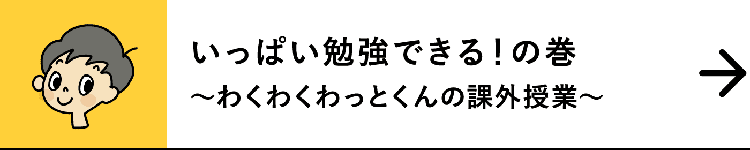 いっぱい勉強できる！の巻｜～わくわくわっとくんの課外授業～