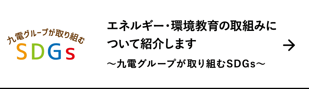 エネルギー・環境教育の取組みについて紹介します ｜～九電グループが取り組むSDGs～