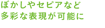 ぼかしやセピアなど多彩な表現が可能に