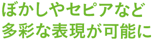 ぼかしやセピアなど多彩な表現が可能に