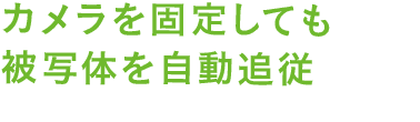 カメラを固定しても被写体を自動追従