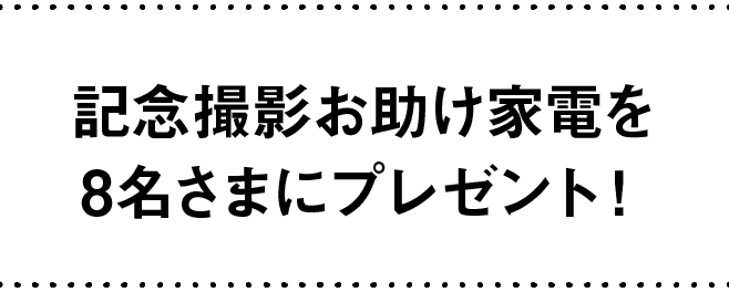 記念撮影お助け家電を8名さまにプレゼント！