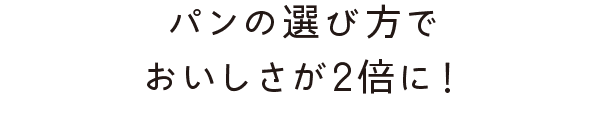 パンの選び方でおいしさが2倍に！