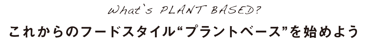 What’s PLANT BASED?｜これからのフードスタイル“プラントベース”を始めよう