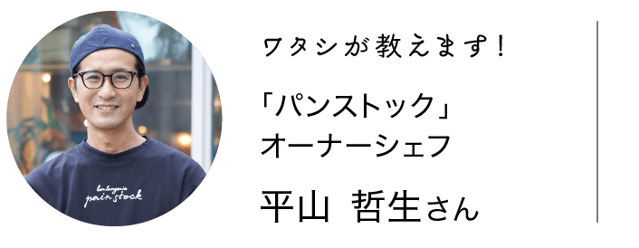 ワタシが教えます！｜「パンストック」オーナーシェフ｜平山 哲生さん