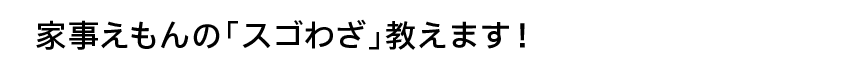 家事えもんの「スゴわざ」教えます！