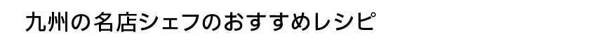 九州の名店シェフのおすすめレシピ