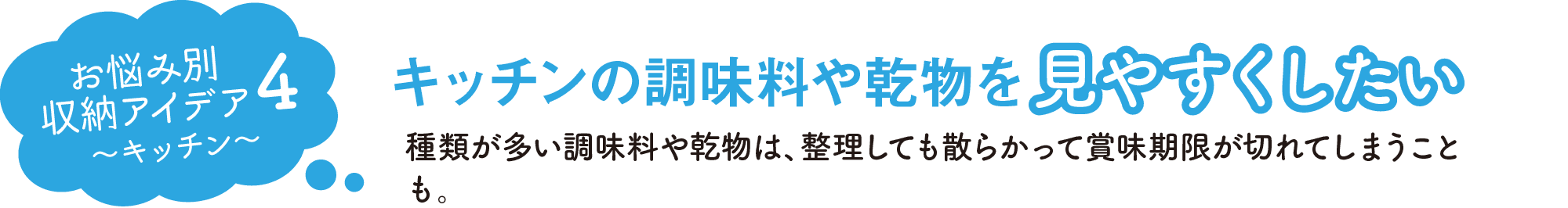 お悩み別収納アイデア4｜キッチン｜キッチンの調味料や乾物を見やすくしたい｜種類が多い調味料や乾物は、整理しても散らかって賞味期限が切れてしまうことも。