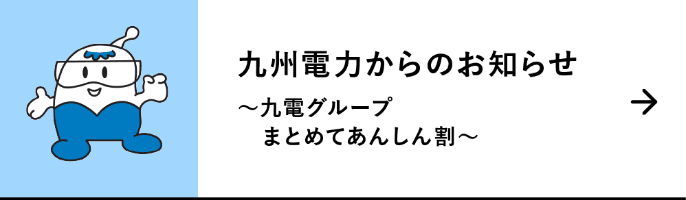 九州電力からのお知らせ｜～九電グループまとめてあんしん割～