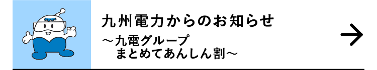 九州電力からのお知らせ｜～九電グループまとめてあんしん割～